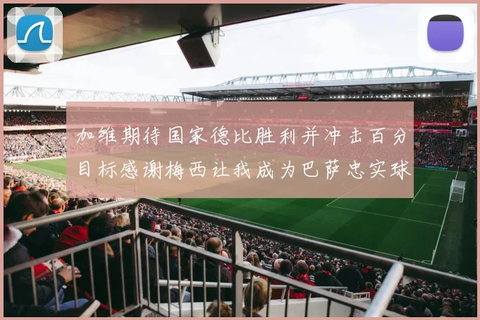 加维期待国家德比胜利并冲击百分目标感谢梅西让我成为巴萨忠实球迷