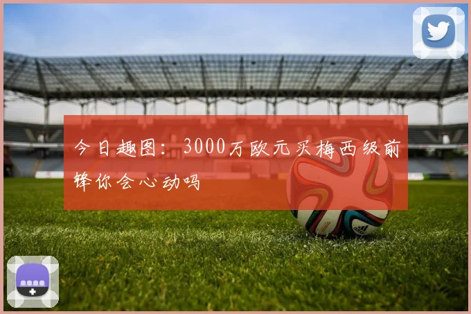 今日趣图：3000万欧元买梅西级前锋你会心动吗
