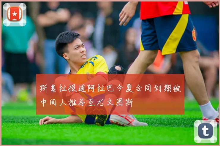 斯基拉报道阿拉巴今夏合同到期被中间人推荐至尤文图斯