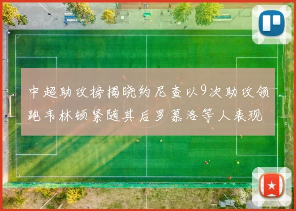 中超助攻榜揭晓约尼查以9次助攻领跑韦林顿紧随其后罗慕洛等人表现不俗