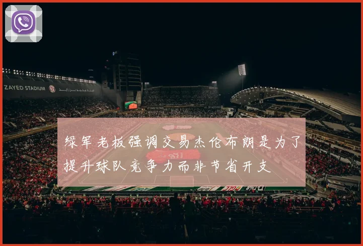 绿军老板强调交易杰伦布朗是为了提升球队竞争力而非节省开支