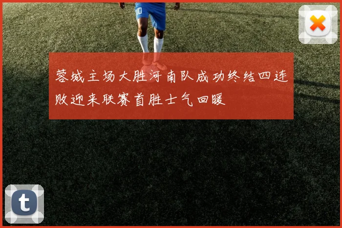 蓉城主场大胜河南队成功终结四连败迎来联赛首胜士气回暖
