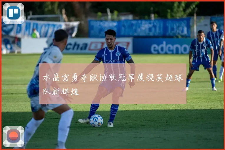水晶宫勇夺欧协联冠军展现英超球队新辉煌