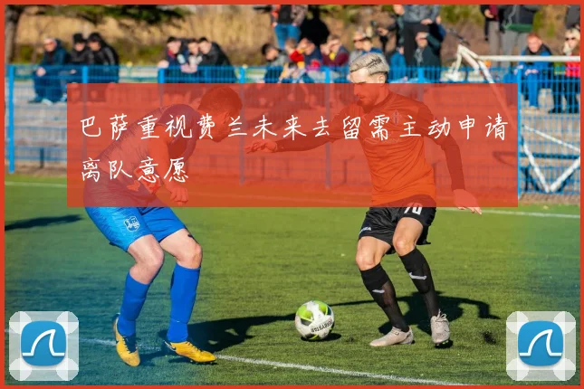 巴萨重视费兰未来去留需主动申请离队意愿